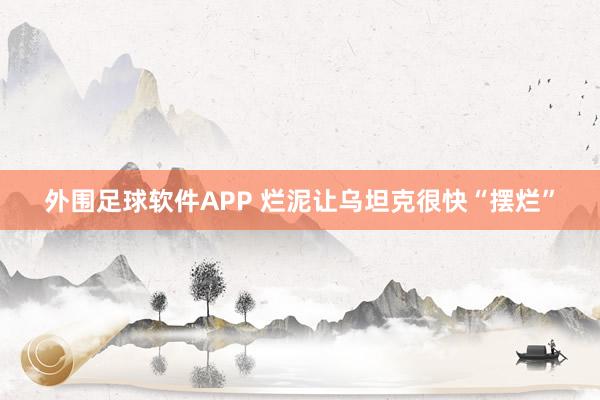 外围足球软件APP 烂泥让乌坦克很快“摆烂”