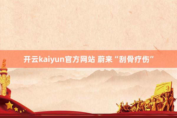 开云kaiyun官方网站 蔚来“刮骨疗伤”