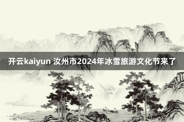 开云kaiyun 汝州市2024年冰雪旅游文化节来了