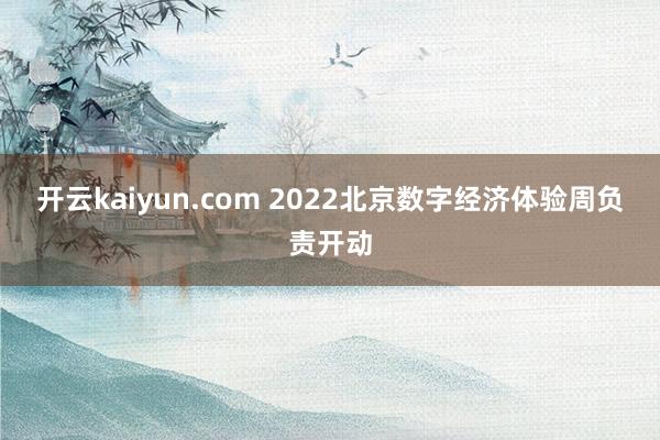 开云kaiyun.com 2022北京数字经济体验周负责开动