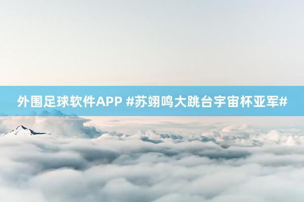 外围足球软件APP #苏翊鸣大跳台宇宙杯亚军#