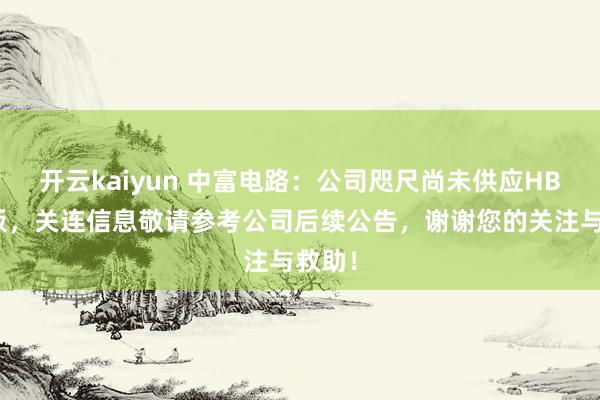 开云kaiyun 中富电路：公司咫尺尚未供应HBM基板，关连信息敬请参考公司后续公告，谢谢您的关注与救助！