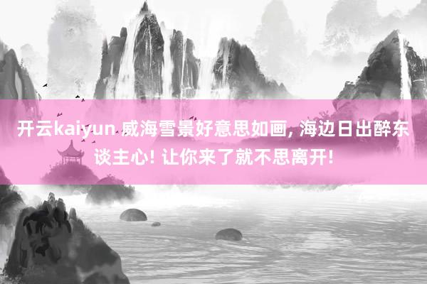 开云kaiyun 威海雪景好意思如画, 海边日出醉东谈主心! 让你来了就不思离开!