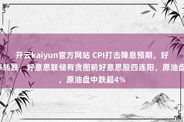 开云kaiyun官方网站 CPI打击降息预期，好意思债应声转跌，好意思联储有贪图前好意思股四连阳，原油盘中跌超4%