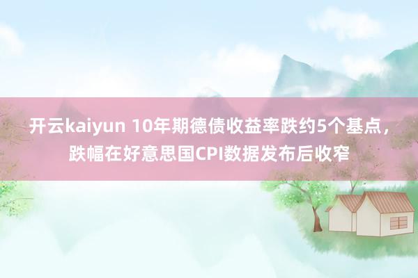 开云kaiyun 10年期德债收益率跌约5个基点，跌幅在好意思国CPI数据发布后收窄