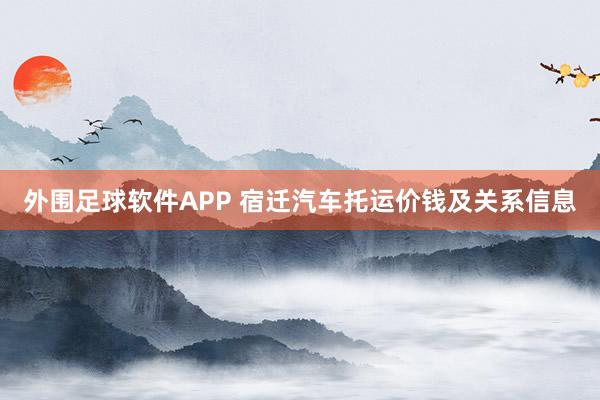 外围足球软件APP 宿迁汽车托运价钱及关系信息