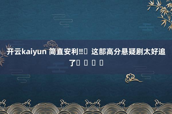 开云kaiyun 简直安利‼️这部高分悬疑剧太好追了❗️❗️