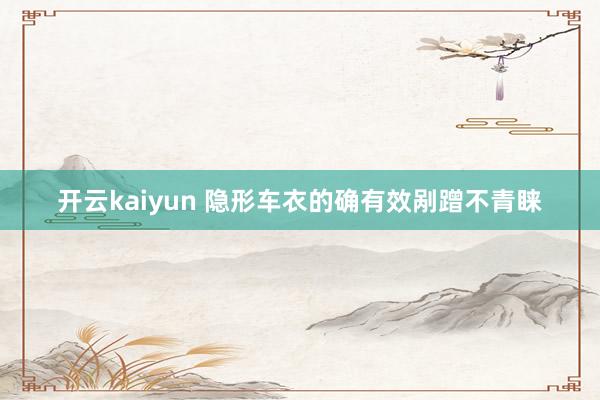 开云kaiyun 隐形车衣的确有效剐蹭不青睐