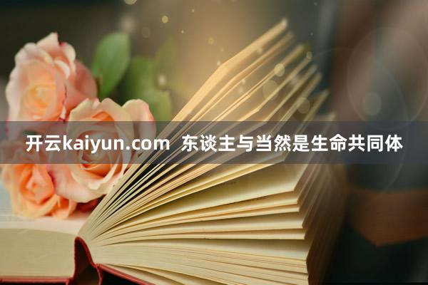 开云kaiyun.com  东谈主与当然是生命共同体