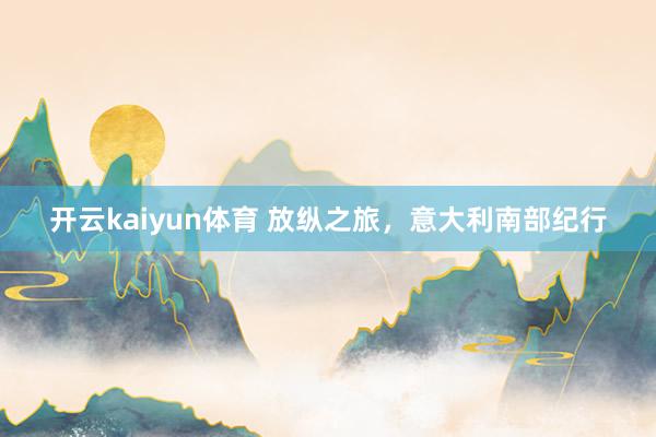 开云kaiyun体育 放纵之旅，意大利南部纪行