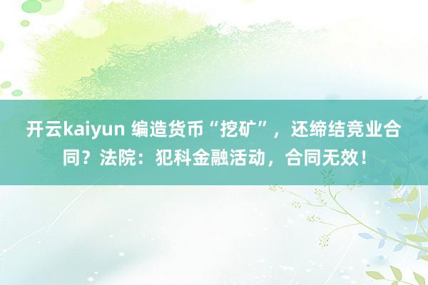 开云kaiyun 编造货币“挖矿”，还缔结竞业合同？法院：犯科金融活动，合同无效！