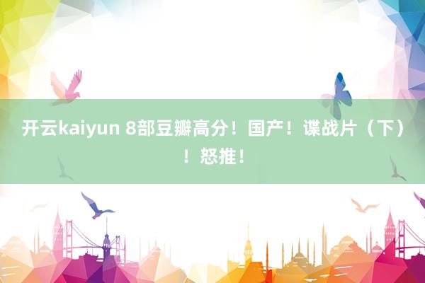 开云kaiyun 8部豆瓣高分！国产！谍战片（下）！怒推！