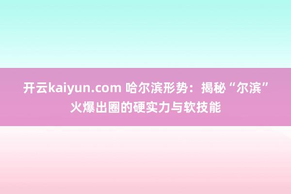 开云kaiyun.com 哈尔滨形势：揭秘“尔滨”火爆出圈的硬实力与软技能