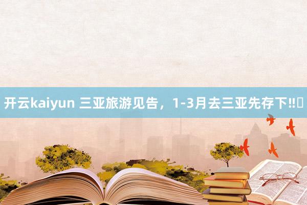 开云kaiyun 三亚旅游见告，1-3月去三亚先存下‼️