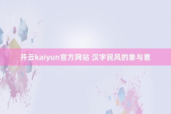 开云kaiyun官方网站 汉字民风的象与意