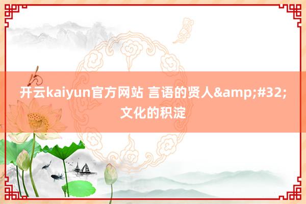 开云kaiyun官方网站 言语的贤人&#32;文化的积淀