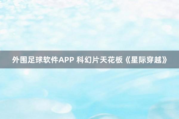 外围足球软件APP 科幻片天花板《星际穿越》