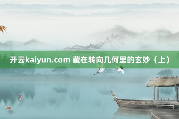 开云kaiyun.com 藏在转向几何里的玄妙（上）