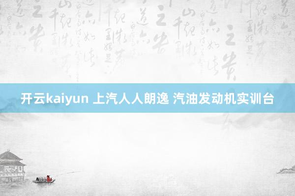 开云kaiyun 上汽人人朗逸 汽油发动机实训台