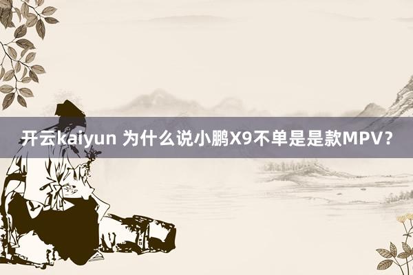 开云kaiyun 为什么说小鹏X9不单是是款MPV？