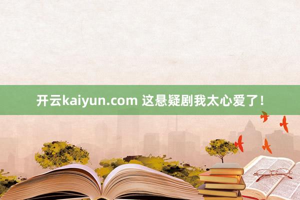 开云kaiyun.com 这悬疑剧我太心爱了！