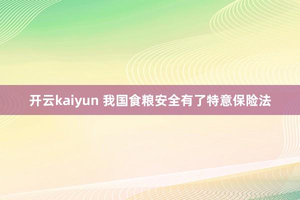 开云kaiyun 我国食粮安全有了特意保险法