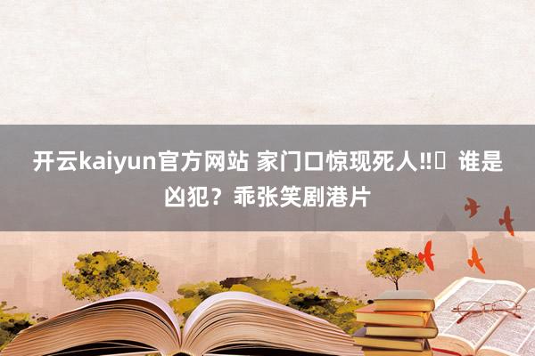 开云kaiyun官方网站 家门口惊现死人‼️谁是凶犯？乖张笑剧港片