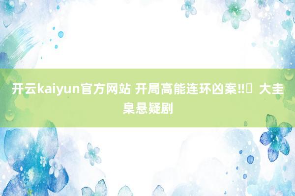 开云kaiyun官方网站 开局高能连环凶案‼️大圭臬悬疑剧