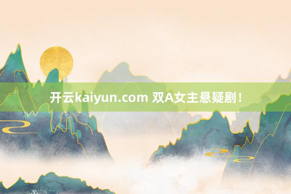 开云kaiyun.com 双A女主悬疑剧！