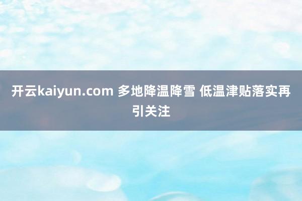 开云kaiyun.com 多地降温降雪 低温津贴落实再引关注