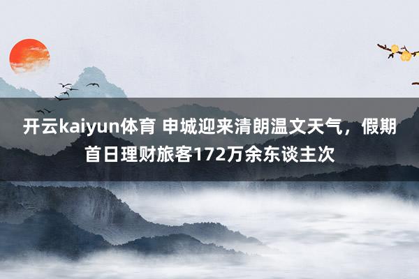 开云kaiyun体育 申城迎来清朗温文天气，假期首日理财旅客172万余东谈主次