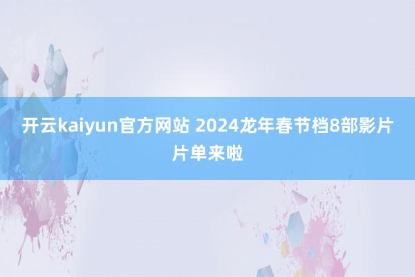 开云kaiyun官方网站 2024龙年春节档8部影片片单来啦