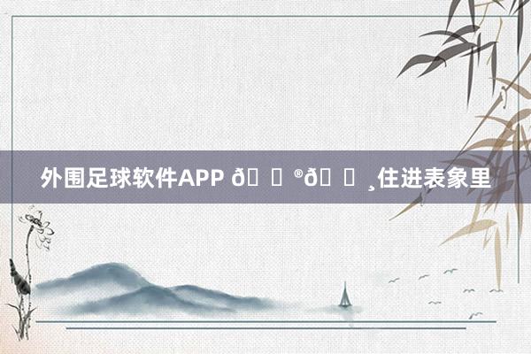 外围足球软件APP 🇮🇸住进表象里