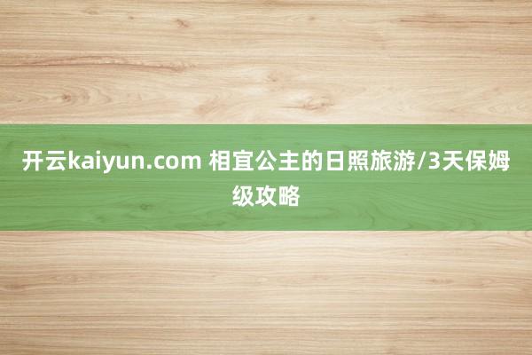 开云kaiyun.com 相宜公主的日照旅游/3天保姆级攻略