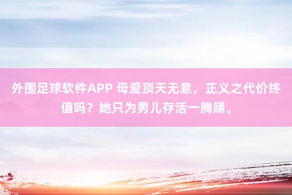 外围足球软件APP 母爱顶天无意，正义之代价终值吗？她只为男儿存活一腾踊。