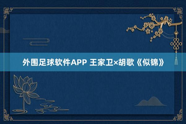 外围足球软件APP 王家卫×胡歌《似锦》