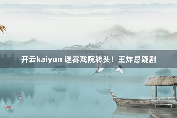 开云kaiyun 迷雾戏院转头！王炸悬疑剧