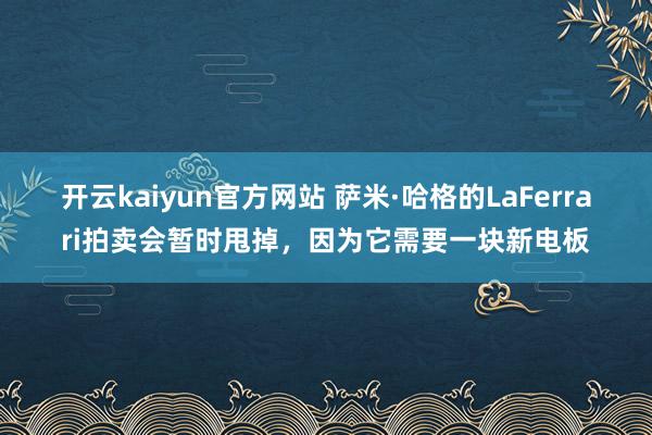 开云kaiyun官方网站 萨米·哈格的LaFerrari拍卖会暂时甩掉，因为它需要一块新电板