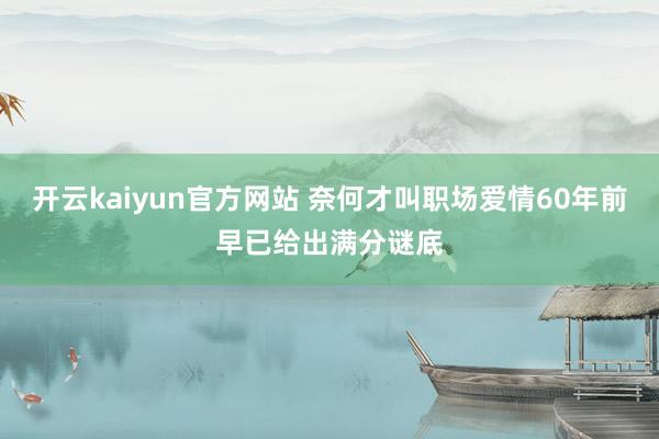 开云kaiyun官方网站 奈何才叫职场爱情60年前早已给出满分谜底