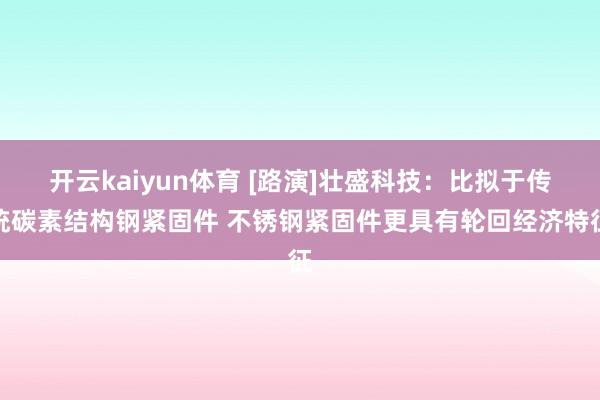 开云kaiyun体育 [路演]壮盛科技：比拟于传统碳素结构钢紧固件 不锈钢紧固件更具有轮回经济特征