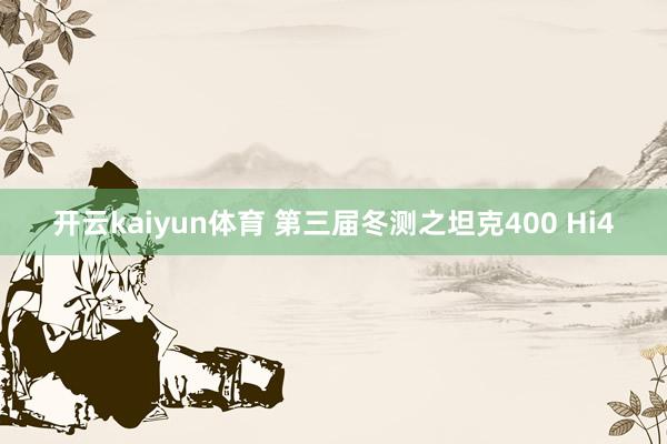 开云kaiyun体育 第三届冬测之坦克400 Hi4