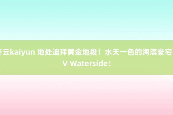 开云kaiyun 地处迪拜黄金地段！水天一色的海滨豪宅LIV Waterside！