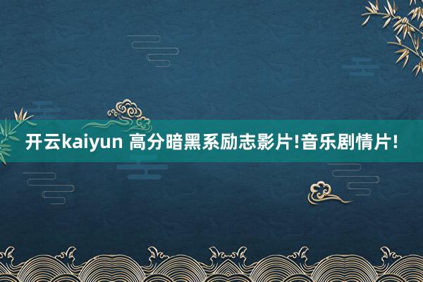 开云kaiyun 高分暗黑系励志影片!音乐剧情片!