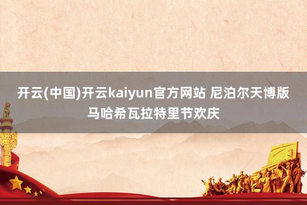 开云(中国)开云kaiyun官方网站 尼泊尔天博版马哈希瓦拉特里节欢庆