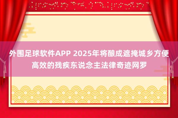 外围足球软件APP 2025年将酿成遮掩城乡方便高效的残疾东说念主法律奇迹网罗