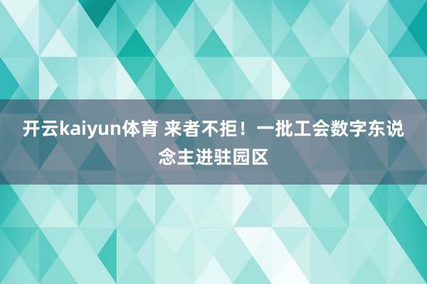 开云kaiyun体育 来者不拒！一批工会数字东说念主进驻园区