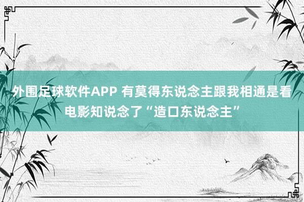 外围足球软件APP 有莫得东说念主跟我相通是看电影知说念了“造口东说念主”