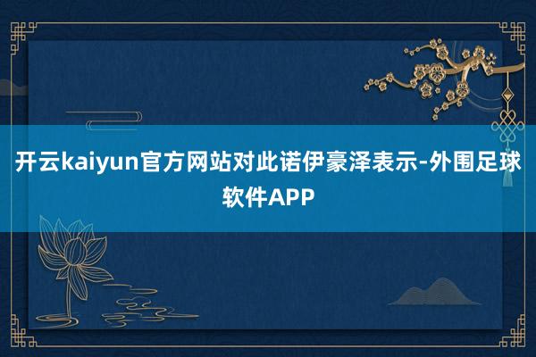 开云kaiyun官方网站　　对此诺伊豪泽表示-外围足球软件APP