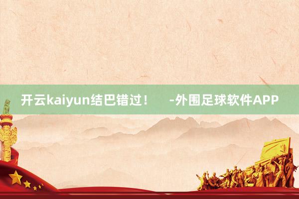 开云kaiyun结巴错过！    -外围足球软件APP