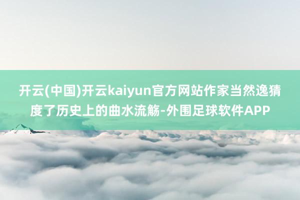 开云(中国)开云kaiyun官方网站作家当然逸猜度了历史上的曲水流觞-外围足球软件APP